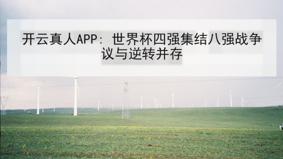 开云真人APP: 世界杯四强集结八强战争议与逆转并存 开云真人APP: 世界杯四强集结八强战争议与逆转并存