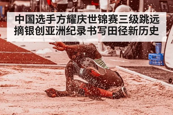 中国选手方耀庆世锦赛三级跳远摘银创亚洲纪录书写田径新历史