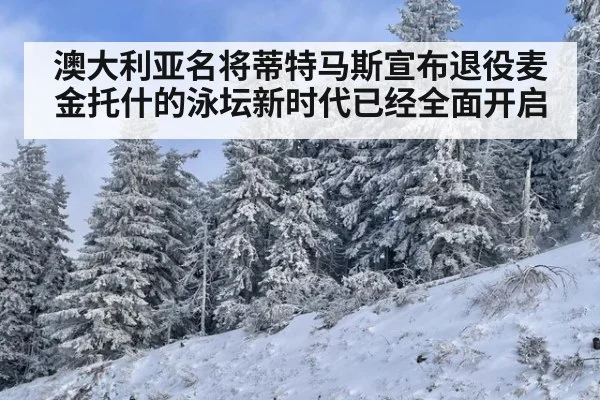 澳大利亚名将蒂特马斯宣布退役麦金托什的泳坛新时代已经全面开启