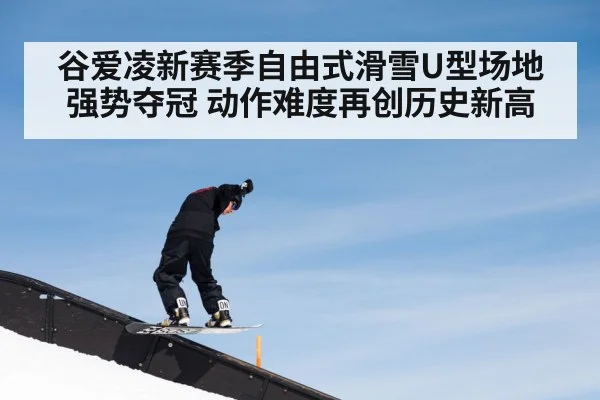 谷爱凌新赛季自由式滑雪U型场地强势夺冠 动作难度再创历史新高